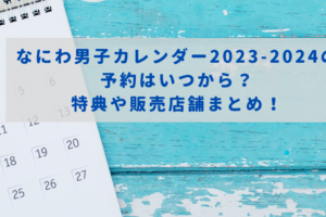 なにわ男子カレンダー2023-2024の 予約はいつから？ 特典や販売店舗まとめ！イメージ画像