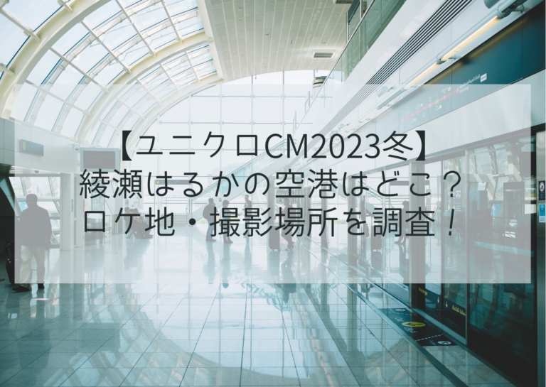【ユニクロcm2023冬】 綾瀬はるかの空港はどこ？ロケ地・撮影場所を調査！イメージ画像