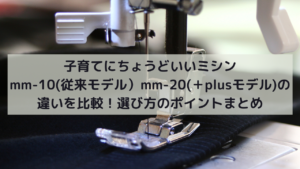 子育てにちょうどいいミシンmm-10(従来モデル）mm-20(＋plusモデル)の違いを比較！選び方のポイントまとめイメージ画像