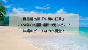 目黒蓮出演『午後の紅茶』2024年CM撮影場所の海はどこ？沖縄のビーチなのか調査！イメージ画像