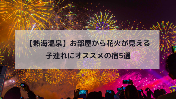 【熱海温泉】お部屋から花火が見える子連れにオススメの宿5選イメージ画像