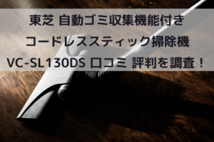 東芝 自動ゴミ収集機能付き コードレススティック掃除機 VC-SL130DS 口コミ 評判を調査！イメージ画像