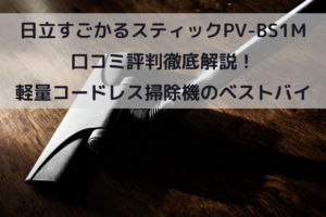 日立すごかるスティックPV-BS1M 口コミ評判徹底解説！軽量コードレス掃除機のベストバイ！イメージ画像