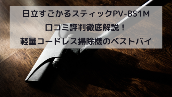 日立すごかるスティックPV-BS1M 口コミ評判徹底解説！軽量コードレス掃除機のベストバイ！イメージ画像