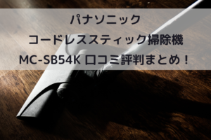 パナソニック コードレススティック掃除機 MC-SB54K 口コミ評判まとめ！イメージ画像