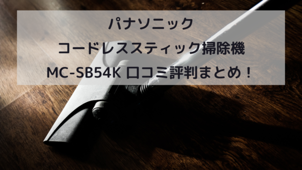 パナソニック コードレススティック掃除機 MC-SB54K 口コミ評判まとめ！イメージ画像