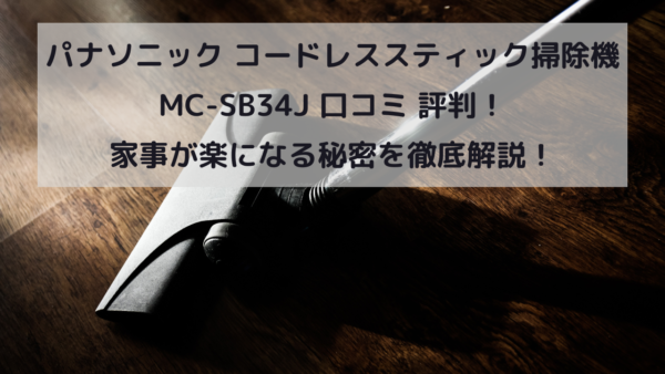 パナソニック コードレススティック掃除機 MC-SB34J 口コミ 評判！家事が楽になる秘密を徹底解説！イメージ画像