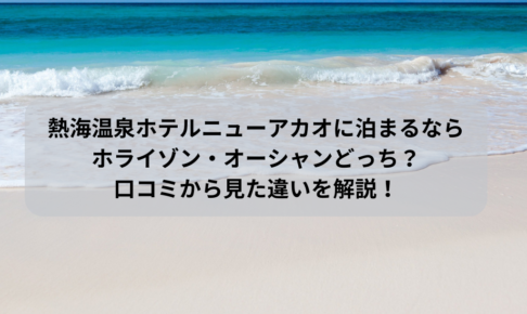 熱海温泉ホテルニューアカオに泊まるならホライゾン・オーシャンどっち？口コミから見た違いを解説！イメージ画像