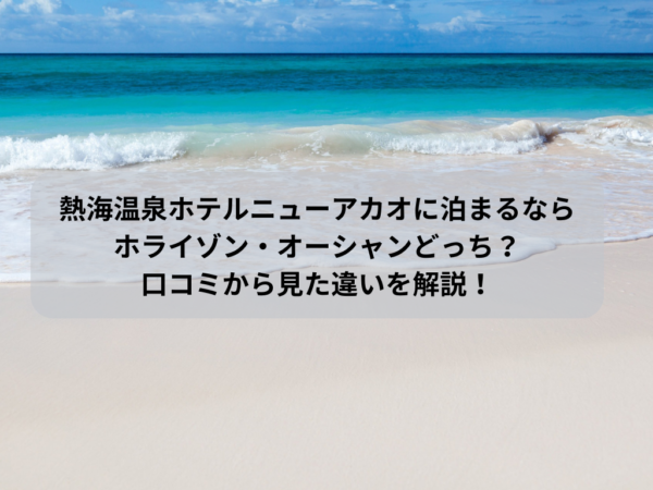 熱海温泉ホテルニューアカオに泊まるならホライゾン・オーシャンどっち？口コミから見た違いを解説！イメージ画像