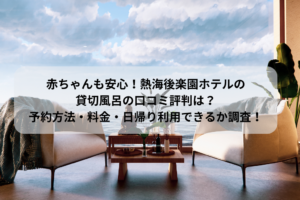 赤ちゃんも安心！熱海後楽園ホテルの 貸切風呂の口コミ評判は？ 予約方法・料金・日帰り利用できるか調査！のイメージ画像