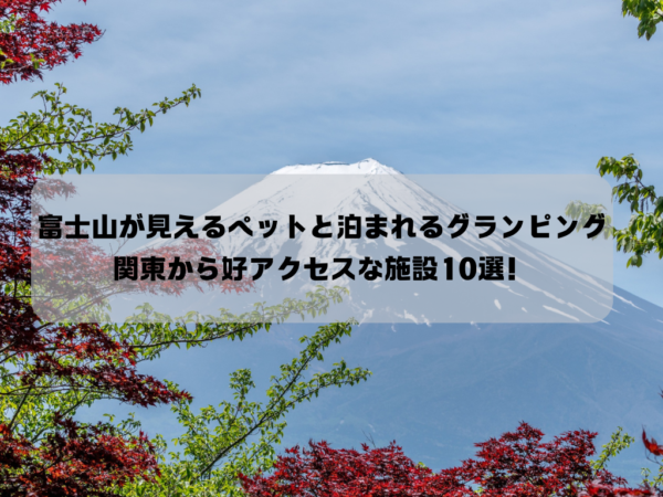 富士山が見えるペットと泊まれるグランピング-関東から好アクセスな施設10選！イメージ画像