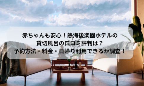 赤ちゃんも安心！熱海後楽園ホテルの 貸切風呂の口コミ評判は？ 予約方法・料金・日帰り利用できるか調査！のイメージ画像