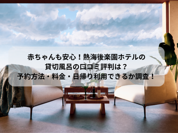 赤ちゃんも安心！熱海後楽園ホテルの 貸切風呂の口コミ評判は？ 予約方法・料金・日帰り利用できるか調査！のイメージ画像