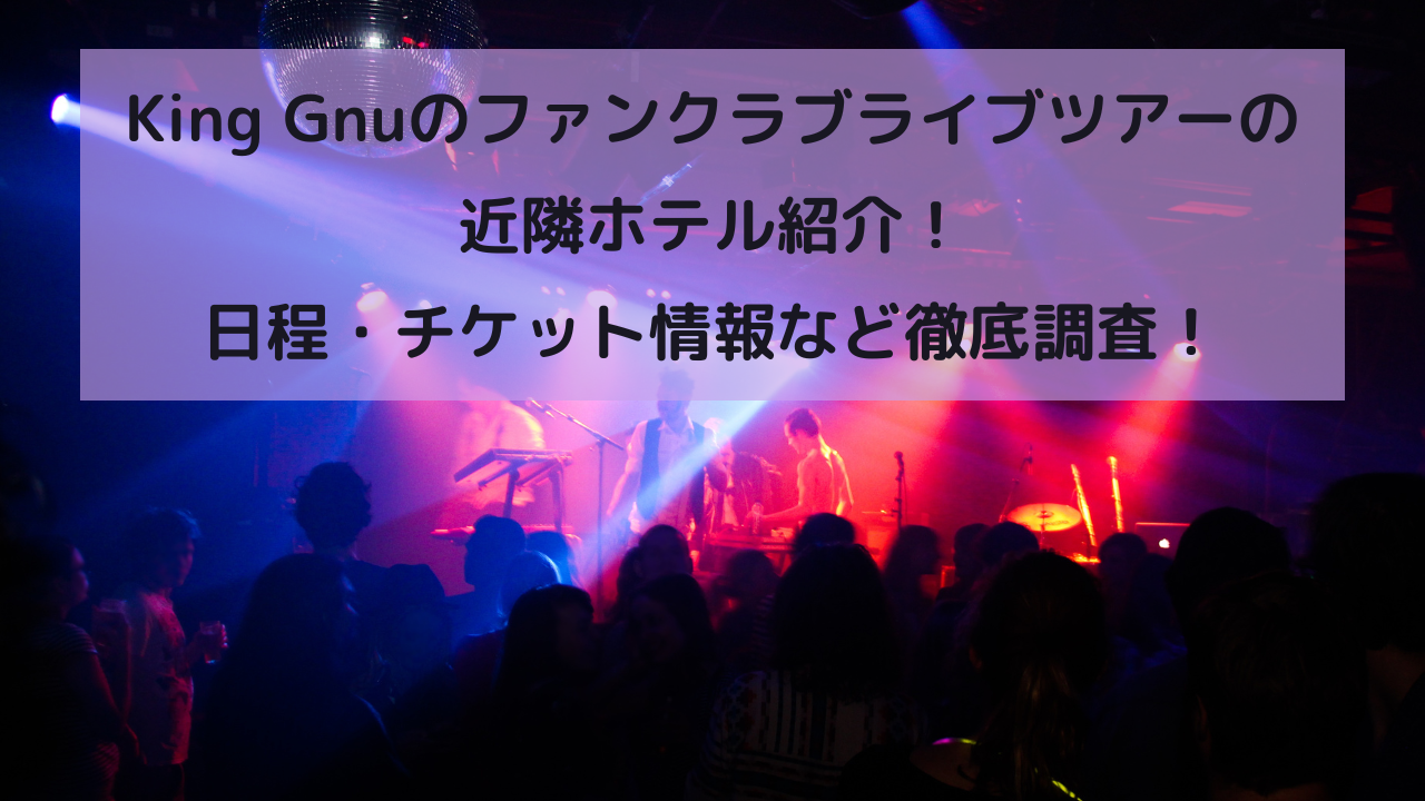 King Gnuのファンクラブライブツアー 2025の　近隣ホテル紹介！日程・チケット情報など徹底調査！イメージ画像