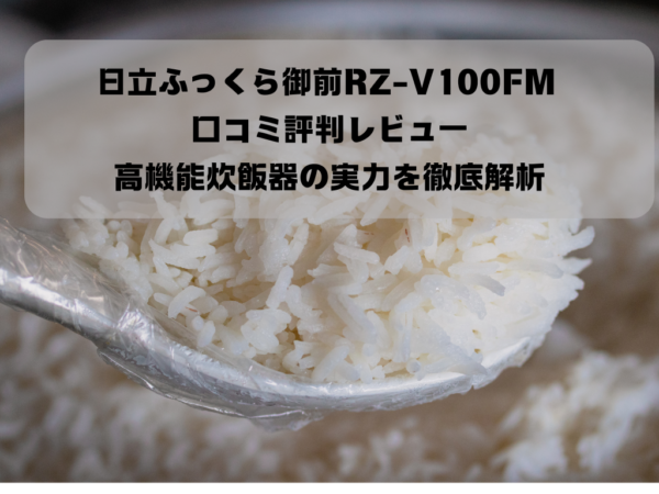 日立ふっくら御前RZ-V100FM 口コミ評判レビュー：高機能炊飯器の実力を徹底解析イメージ画像