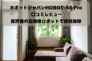 ホボットジャパンHOBOT-S6 Pro 口コミレビュー｜高評価の窓掃除ロボットで時短掃除イメージ画像