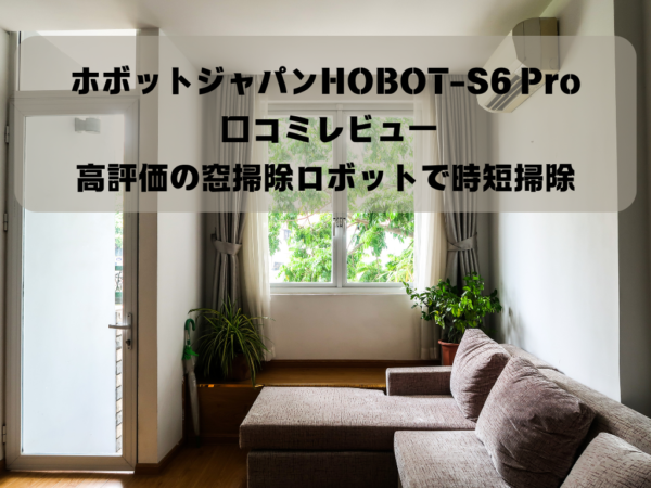 ホボットジャパンHOBOT-S6 Pro 口コミレビュー｜高評価の窓掃除ロボットで時短掃除イメージ画像